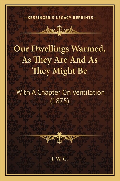 Our Dwellings Warmed, As They Are And As They Might Be: With A Chapter On Ventilation (1875) (Paperback)