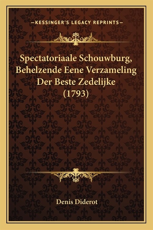 Spectatoriaale Schouwburg, Behelzende Eene Verzameling Der Beste Zedelijke (1793) (Paperback)