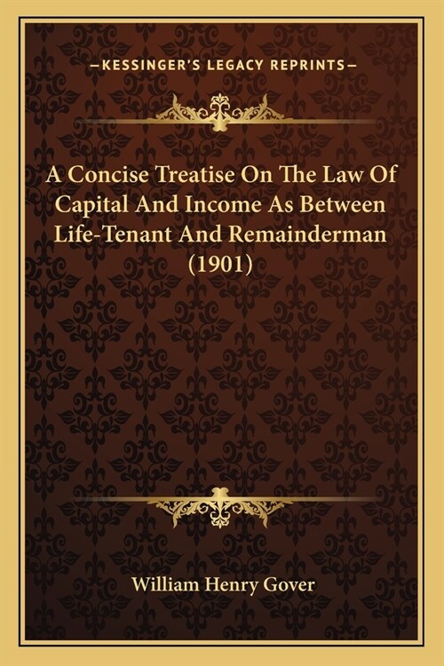 A Concise Treatise On The Law Of Capital And Income As Between Life-Tenant And Remainderman (1901) (Paperback)