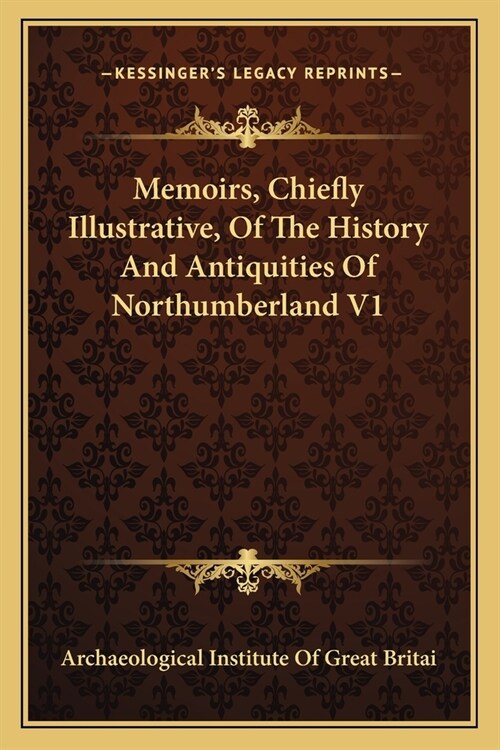 Memoirs, Chiefly Illustrative, Of The History And Antiquities Of Northumberland V1 (Paperback)