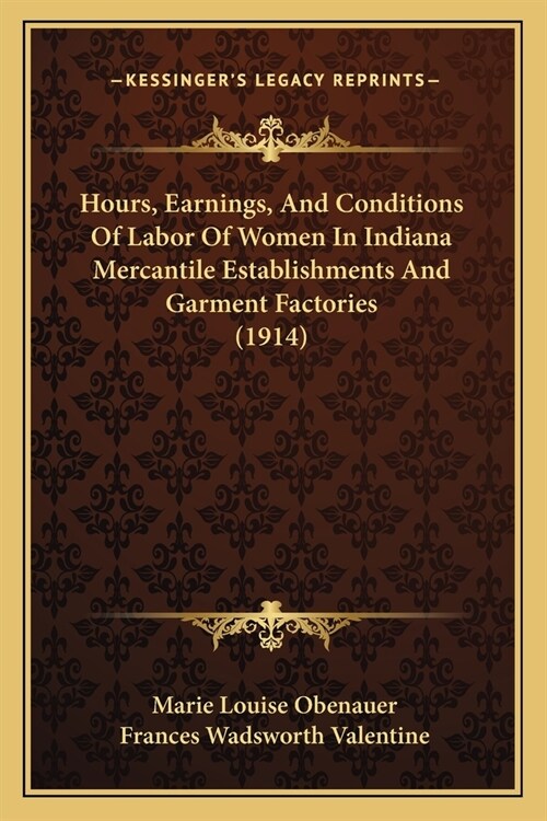 Hours, Earnings, And Conditions Of Labor Of Women In Indiana Mercantile Establishments And Garment Factories (1914) (Paperback)