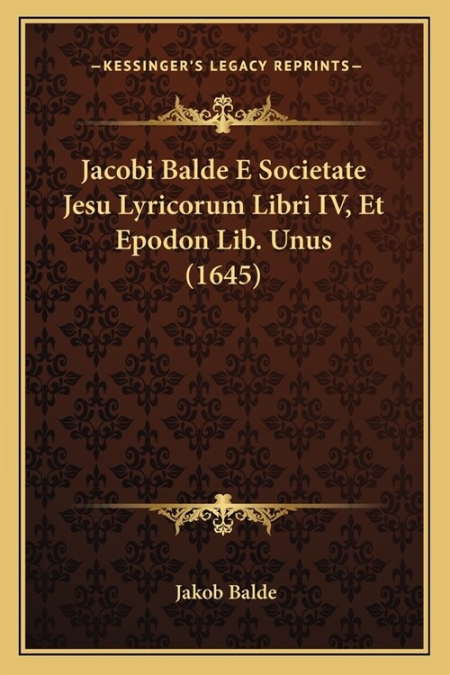 Jacobi Balde E Societate Jesu Lyricorum Libri IV, Et Epodon Lib. Unus (1645) (Paperback)