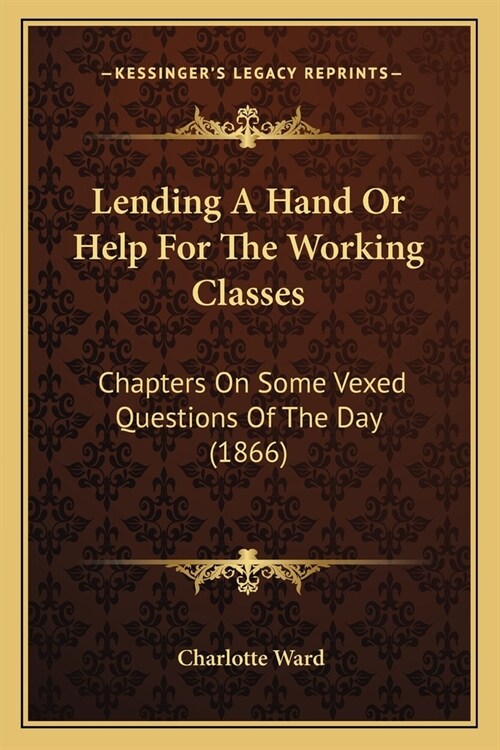 Lending A Hand Or Help For The Working Classes: Chapters On Some Vexed Questions Of The Day (1866) (Paperback)