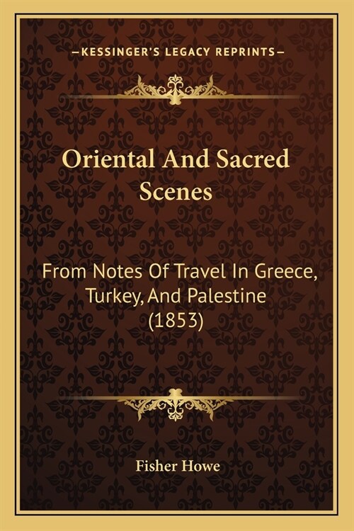 Oriental And Sacred Scenes: From Notes Of Travel In Greece, Turkey, And Palestine (1853) (Paperback)