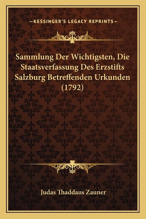 Sammlung Der Wichtigsten, Die Staatsverfassung Des Erzstifts Salzburg Betreffenden Urkunden (1792) (Paperback)