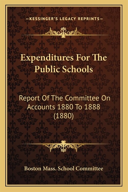 Expenditures For The Public Schools: Report Of The Committee On Accounts 1880 To 1888 (1880) (Paperback)