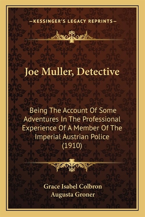 Joe Muller, Detective: Being The Account Of Some Adventures In The Professional Experience Of A Member Of The Imperial Austrian Police (1910) (Paperback)