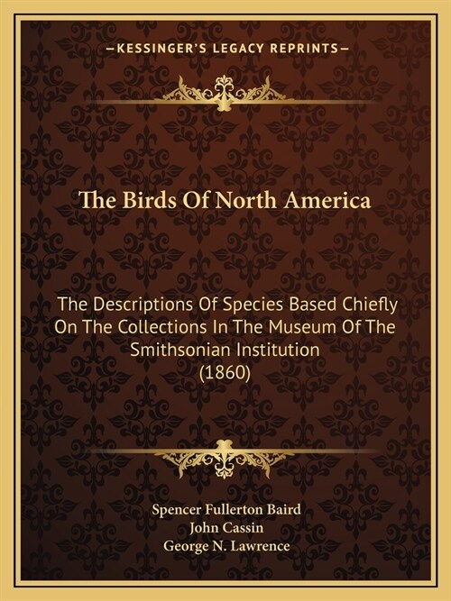 The Birds Of North America: The Descriptions Of Species Based Chiefly On The Collections In The Museum Of The Smithsonian Institution (1860) (Paperback)