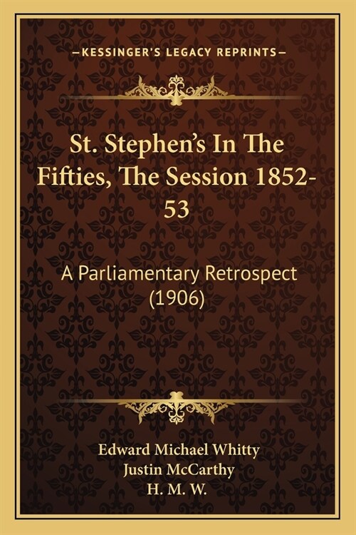 St. Stephens In The Fifties, The Session 1852-53: A Parliamentary Retrospect (1906) (Paperback)