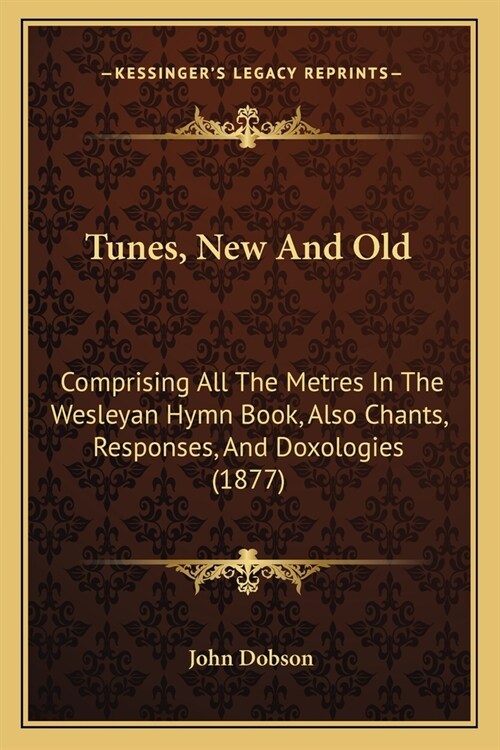 Tunes, New And Old: Comprising All The Metres In The Wesleyan Hymn Book, Also Chants, Responses, And Doxologies (1877) (Paperback)