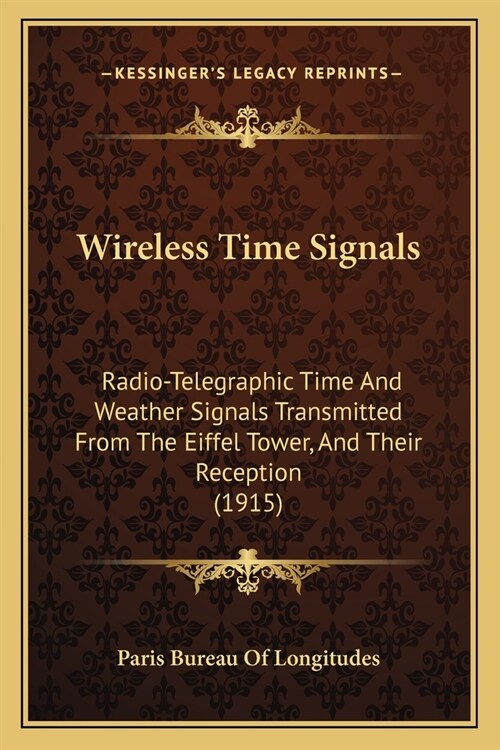 Wireless Time Signals: Radio-Telegraphic Time And Weather Signals Transmitted From The Eiffel Tower, And Their Reception (1915) (Paperback)