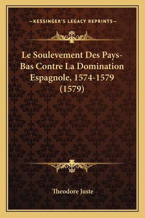 Le Soulevement Des Pays-Bas Contre La Domination Espagnole, 1574-1579 (1579) (Paperback)