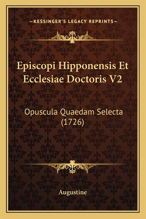 Episcopi Hipponensis Et Ecclesiae Doctoris V2: Opuscula Quaedam Selecta (1726) (Paperback)