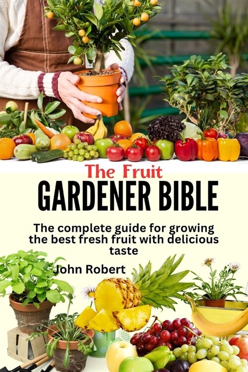 The Fruit gardeners bible: The complete guide for growing the best fresh fruit with delicious taste (Paperback)