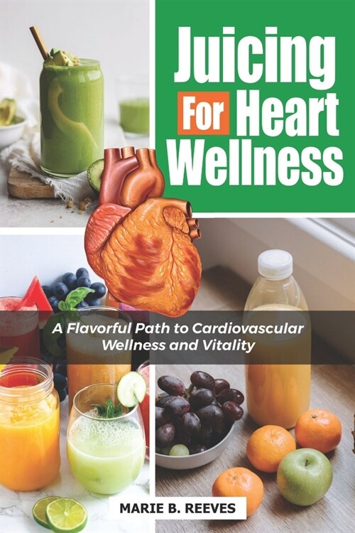 Juicing for Heart Wellness: A Flavorful Path to Cardiovascular Wellness and Vitality (Paperback)