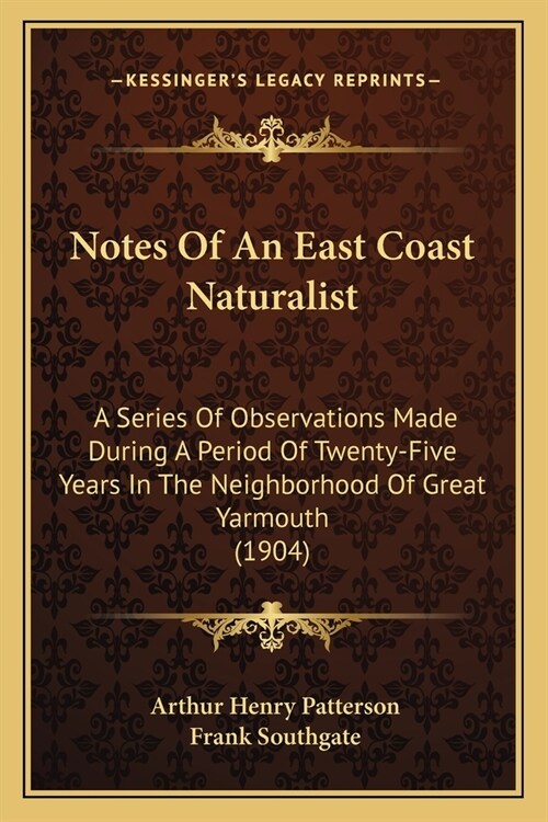 Notes Of An East Coast Naturalist: A Series Of Observations Made During A Period Of Twenty-Five Years In The Neighborhood Of Great Yarmouth (1904) (Paperback)