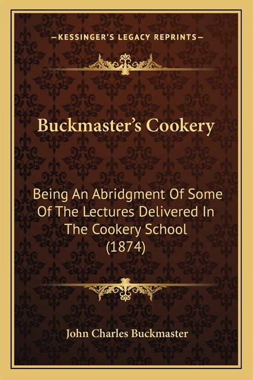 Buckmasters Cookery: Being An Abridgment Of Some Of The Lectures Delivered In The Cookery School (1874) (Paperback)
