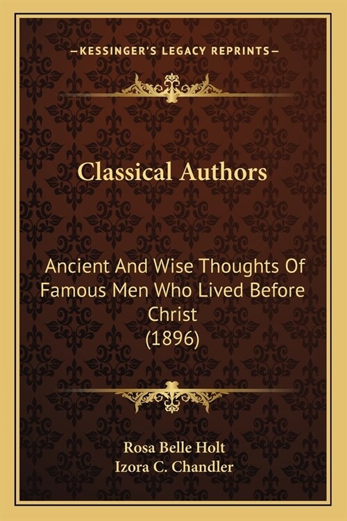 Classical Authors: Ancient And Wise Thoughts Of Famous Men Who Lived Before Christ (1896) (Paperback)