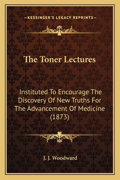 The Toner Lectures: Instituted To Encourage The Discovery Of New Truths For The Advancement Of Medicine (1873) (Paperback)
