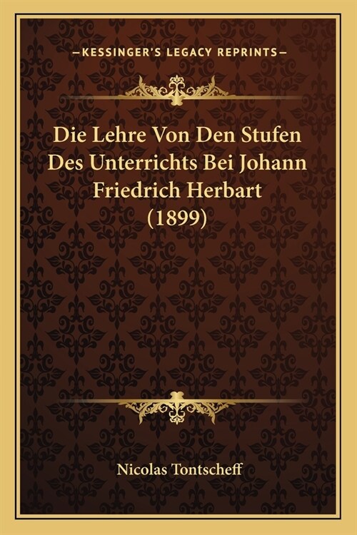 Die Lehre Von Den Stufen Des Unterrichts Bei Johann Friedrich Herbart (1899) (Paperback)