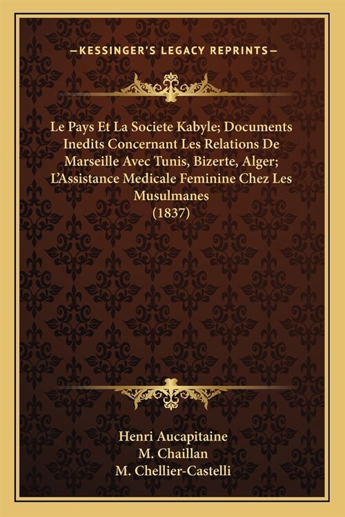 Le Pays Et La Societe Kabyle; Documents Inedits Concernant Les Relations De Marseille Avec Tunis, Bizerte, Alger; LAssistance Medicale Feminine Chez (Paperback)