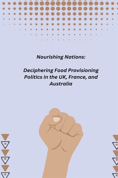 Nourishing Nations: Deciphering Food Provisioning Politics in the UK, France, and Australia (Paperback)