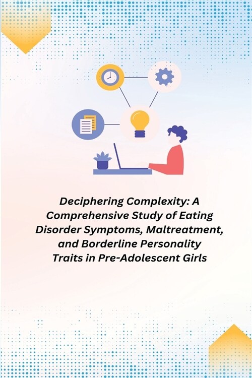 A Comprehensive Study of Eating Disorder Symptoms, Maltreatment, and Borderline Personality Traits in Pre-Adolescent Girls (Paperback)