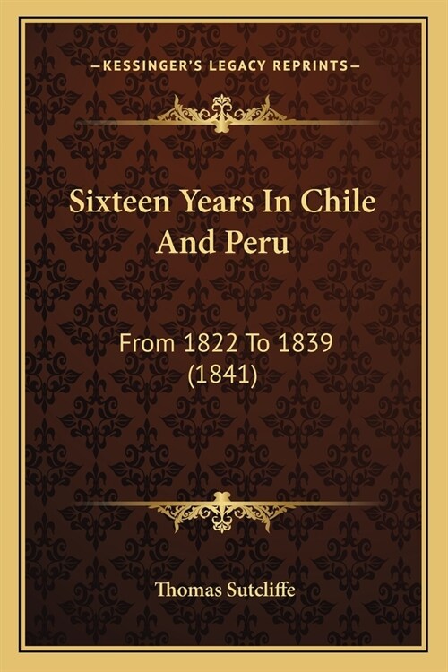 Sixteen Years In Chile And Peru: From 1822 To 1839 (1841) (Paperback)