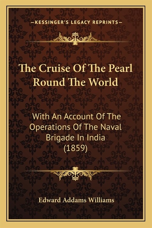 The Cruise Of The Pearl Round The World: With An Account Of The Operations Of The Naval Brigade In India (1859) (Paperback)