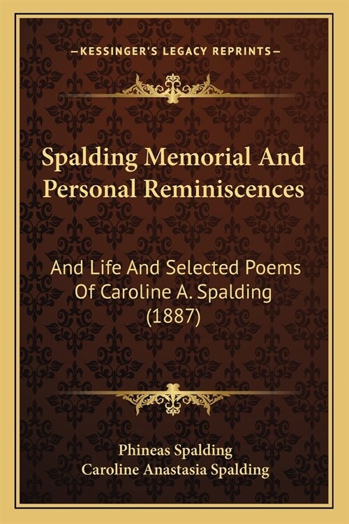 Spalding Memorial And Personal Reminiscences: And Life And Selected Poems Of Caroline A. Spalding (1887) (Paperback)