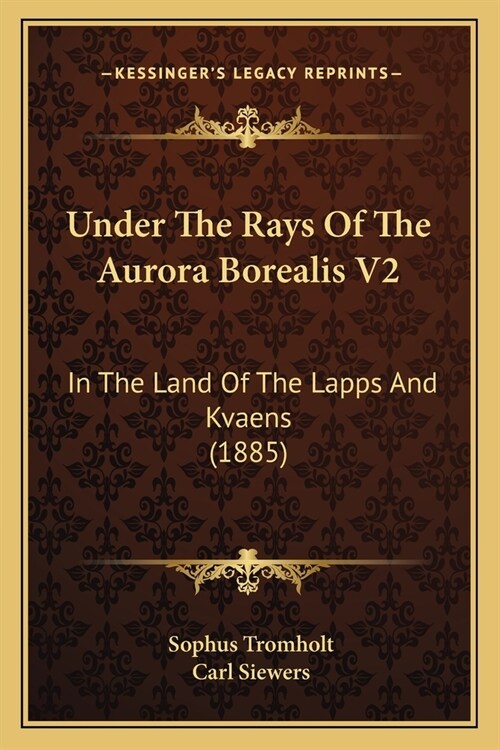 Under The Rays Of The Aurora Borealis V2: In The Land Of The Lapps And Kvaens (1885) (Paperback)