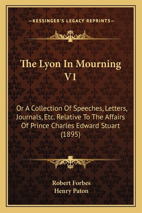 The Lyon In Mourning V1: Or A Collection Of Speeches, Letters, Journals, Etc. Relative To The Affairs Of Prince Charles Edward Stuart (1895) (Paperback)