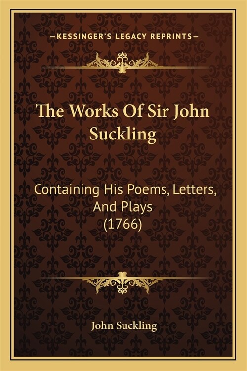 The Works Of Sir John Suckling: Containing His Poems, Letters, And Plays (1766) (Paperback)