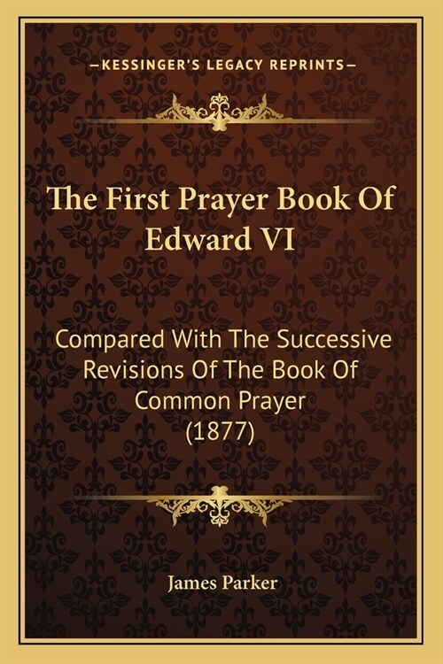 The First Prayer Book Of Edward VI: Compared With The Successive Revisions Of The Book Of Common Prayer (1877) (Paperback)