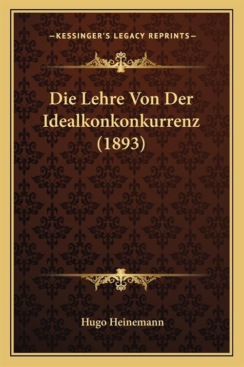 Die Lehre Von Der Idealkonkonkurrenz (1893) (Paperback)