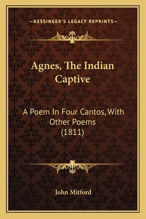 Agnes, The Indian Captive: A Poem In Four Cantos, With Other Poems (1811) (Paperback)