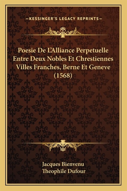 Poesie De LAlliance Perpetuelle Entre Deux Nobles Et Chrestiennes Villes Franches, Berne Et Geneve (1568) (Paperback)