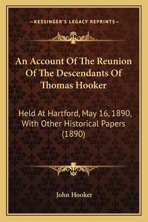 An Account Of The Reunion Of The Descendants Of Thomas Hooker: Held At Hartford, May 16, 1890, With Other Historical Papers (1890) (Paperback)