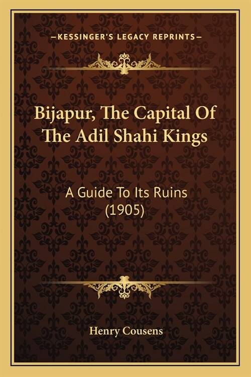 Bijapur, The Capital Of The Adil Shahi Kings: A Guide To Its Ruins (1905) (Paperback)