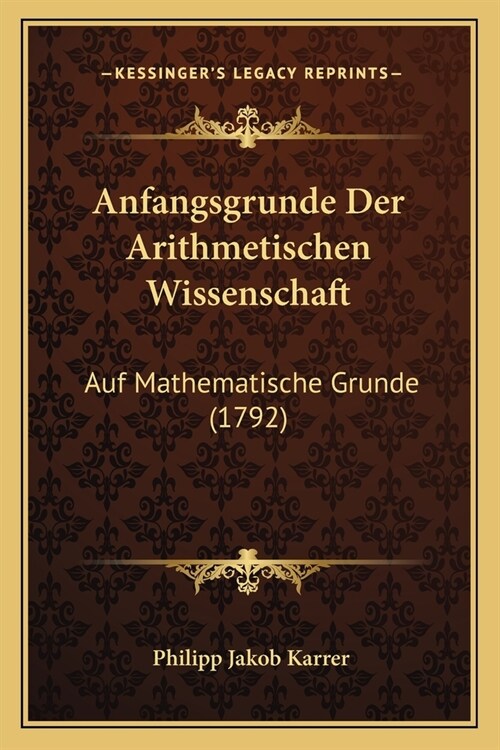 Anfangsgrunde Der Arithmetischen Wissenschaft: Auf Mathematische Grunde (1792) (Paperback)