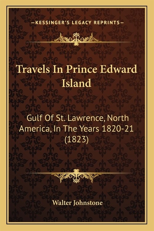 Travels In Prince Edward Island: Gulf Of St. Lawrence, North America, In The Years 1820-21 (1823) (Paperback)