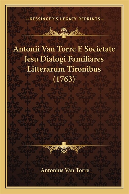 Antonii Van Torre E Societate Jesu Dialogi Familiares Litterarum Tironibus (1763) (Paperback)