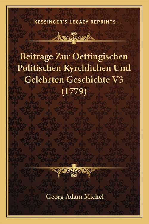 Beitrage Zur Oettingischen Politischen Kyrchlichen Und Gelehrten Geschichte V3 (1779) (Paperback)