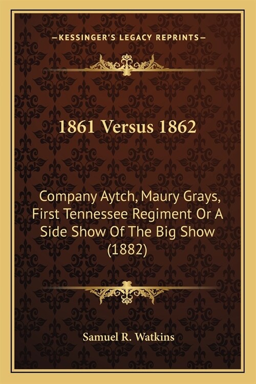 1861 Versus 1862: Company Aytch, Maury Grays, First Tennessee Regiment Or A Side Show Of The Big Show (1882) (Paperback)