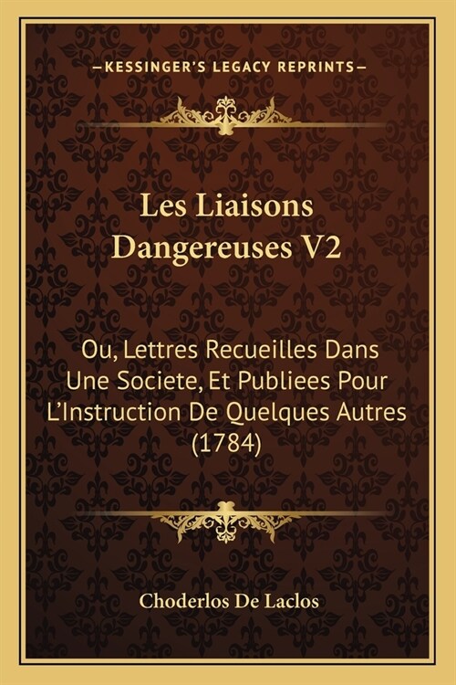 Les Liaisons Dangereuses V2: Ou, Lettres Recueilles Dans Une Societe, Et Publiees Pour LInstruction De Quelques Autres (1784) (Paperback)