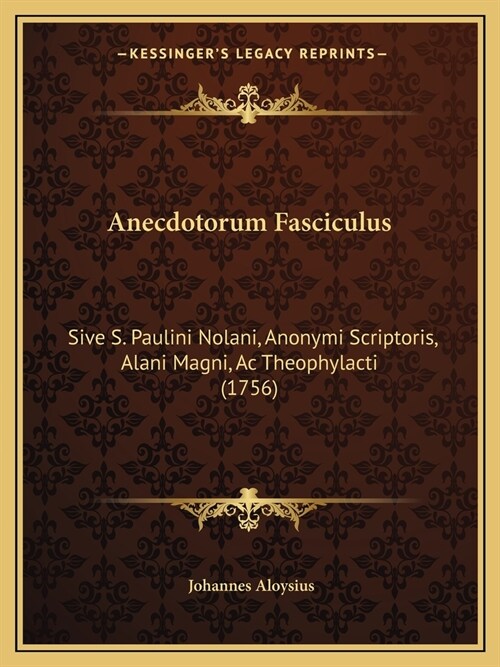 Anecdotorum Fasciculus: Sive S. Paulini Nolani, Anonymi Scriptoris, Alani Magni, Ac Theophylacti (1756) (Paperback)