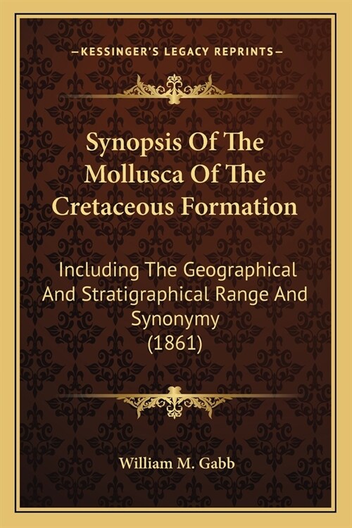 Synopsis Of The Mollusca Of The Cretaceous Formation: Including The Geographical And Stratigraphical Range And Synonymy (1861) (Paperback)