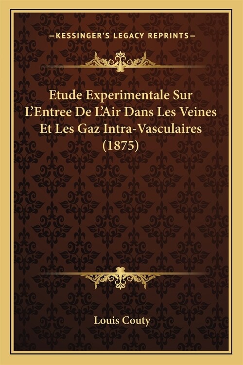 Etude Experimentale Sur LEntree De LAir Dans Les Veines Et Les Gaz Intra-Vasculaires (1875) (Paperback)