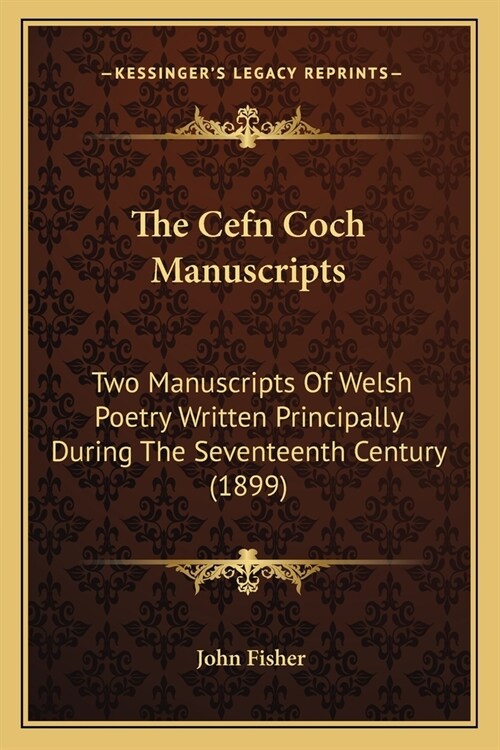 The Cefn Coch Manuscripts: Two Manuscripts Of Welsh Poetry Written Principally During The Seventeenth Century (1899) (Paperback)