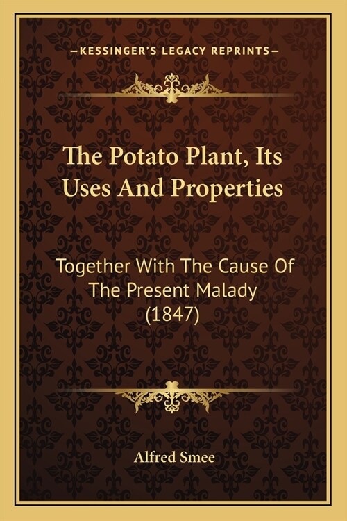 The Potato Plant, Its Uses And Properties: Together With The Cause Of The Present Malady (1847) (Paperback)